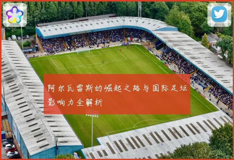 阿尔瓦雷斯的崛起之路与国际足坛影响力全解析