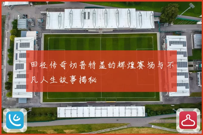 田径传奇切普特盖的辉煌赛场与不凡人生故事揭秘