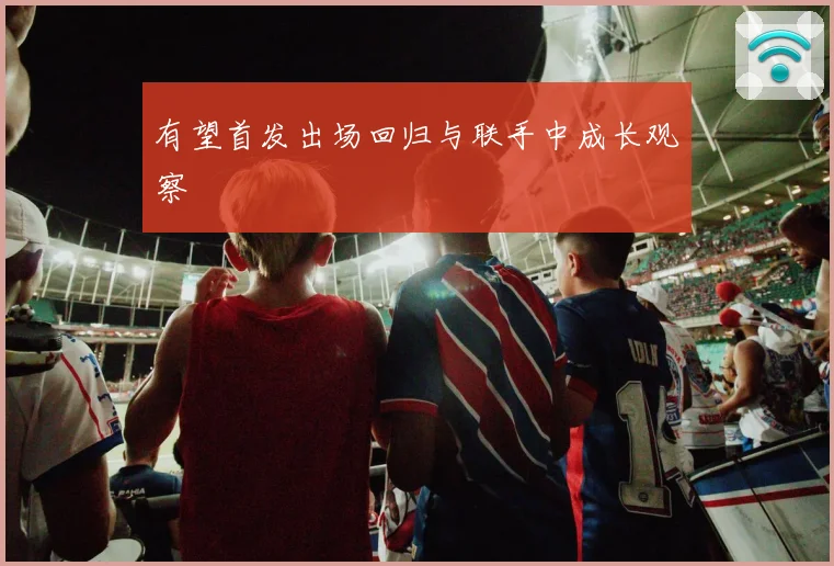 有望首发出场回归与联手中成长观察