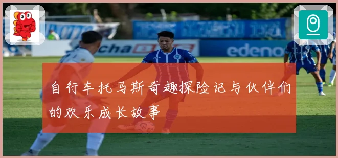 自行车托马斯奇趣探险记与伙伴们的欢乐成长故事