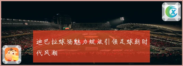 迪巴拉球场魅力绽放引领足球新时代风潮