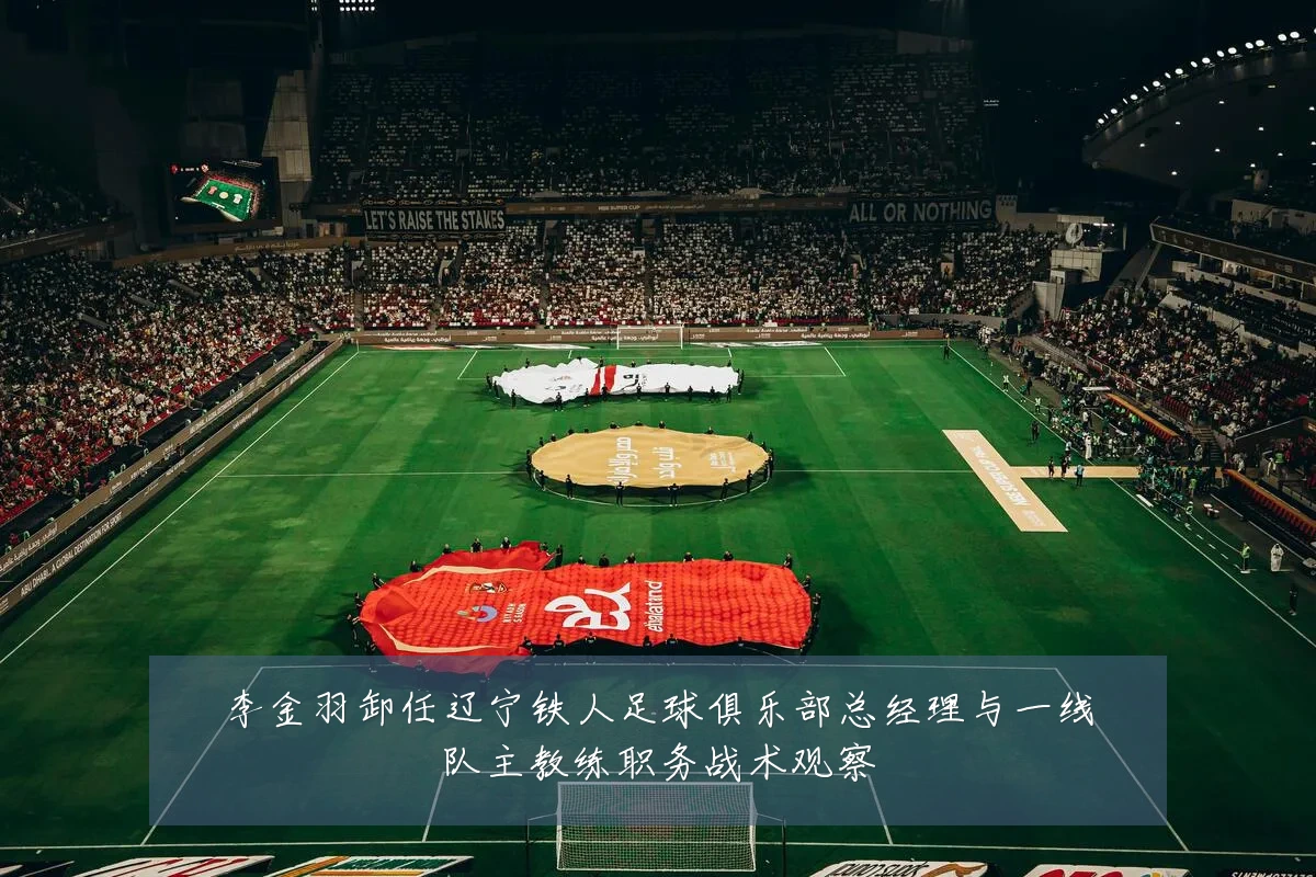 李金羽卸任辽宁铁人足球俱乐部总经理与一线队主教练职务战术观察
