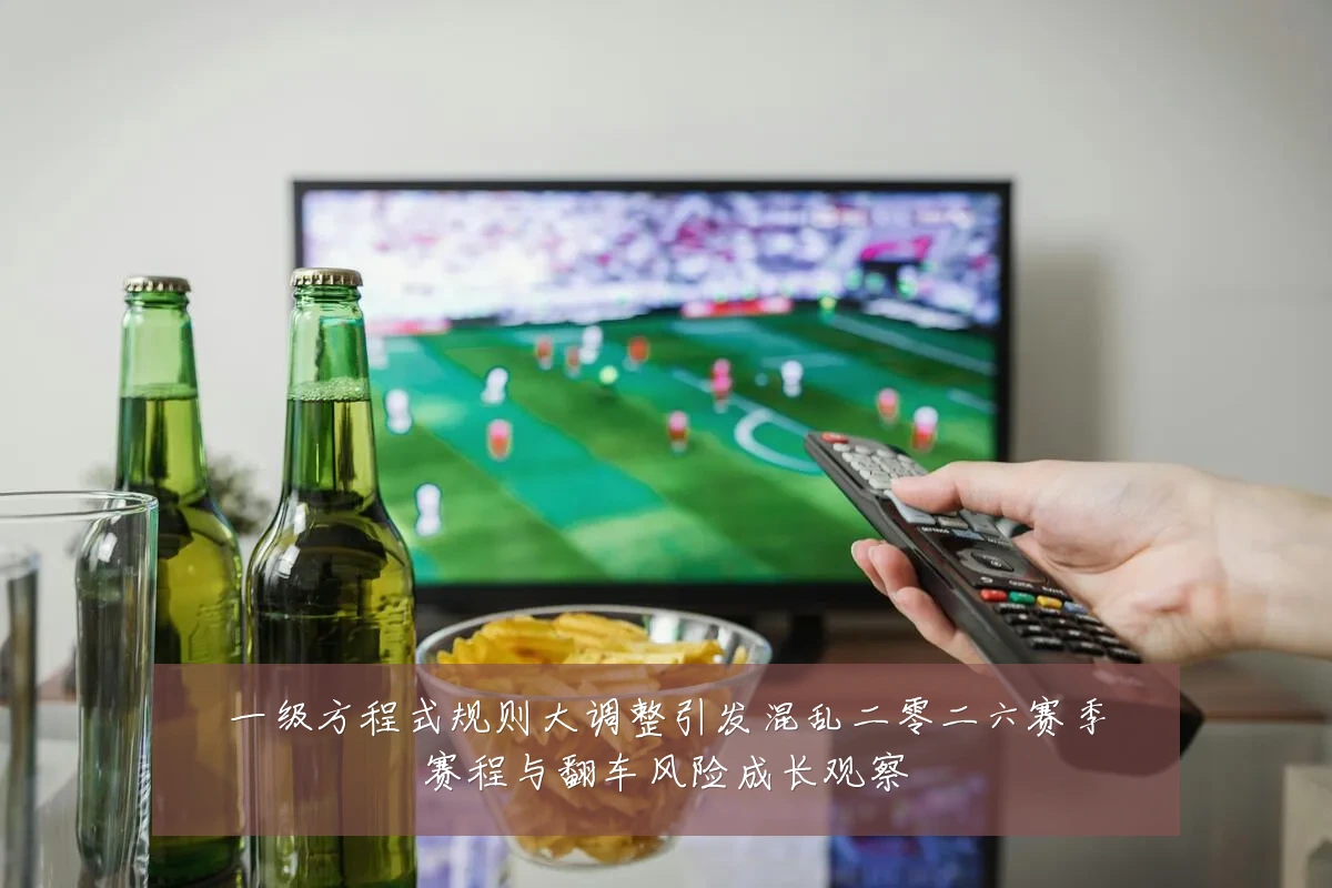 一级方程式规则大调整引发混乱二零二六赛季赛程与翻车风险成长观察