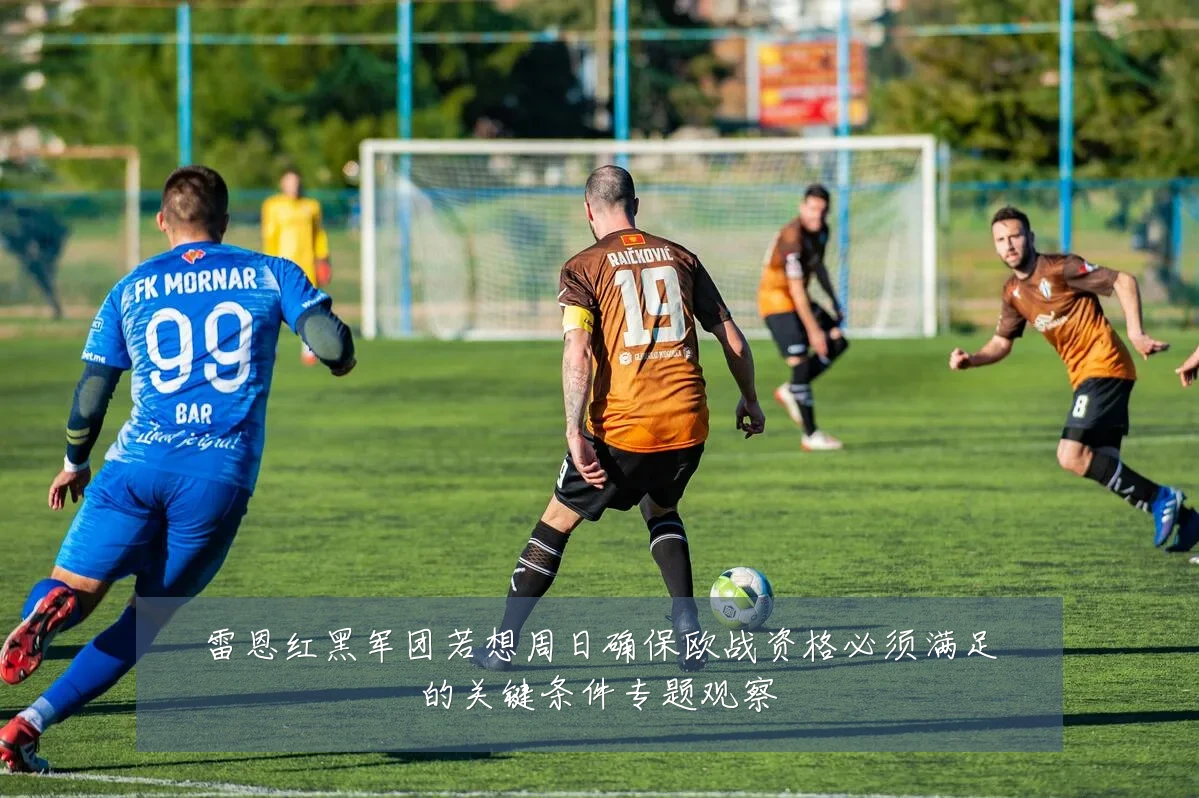 雷恩红黑军团若想周日确保欧战资格必须满足的关键条件专题观察