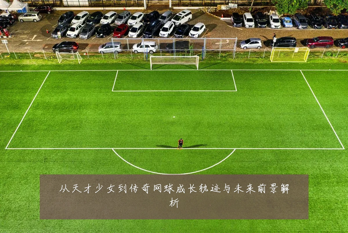 从天才少女到传奇网球成长轨迹与未来前景解析