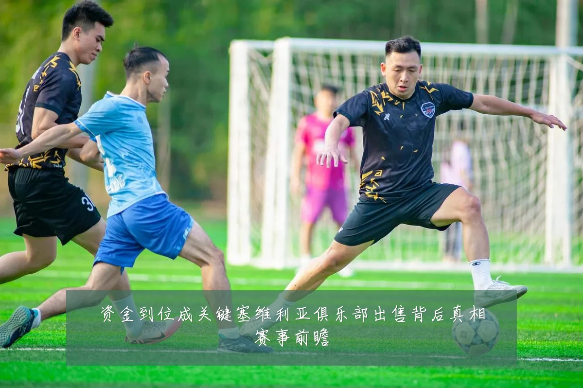 资金到位成关键塞维利亚俱乐部出售背后真相赛事前瞻