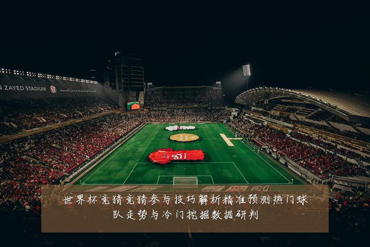 世界杯竞猜竞猜参与技巧解析精准预测热门球队走势与冷门挖掘数据研判